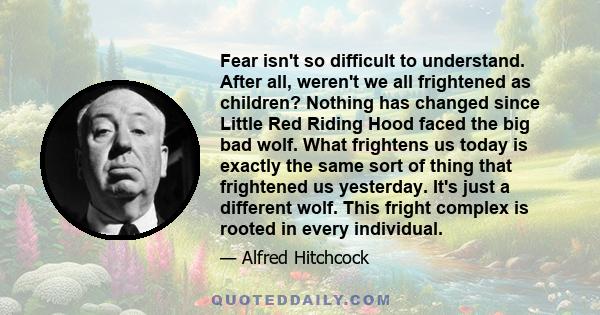 Fear isn't so difficult to understand. After all, weren't we all frightened as children? Nothing has changed since Little Red Riding Hood faced the big bad wolf. What frightens us today is exactly the same sort of thing 