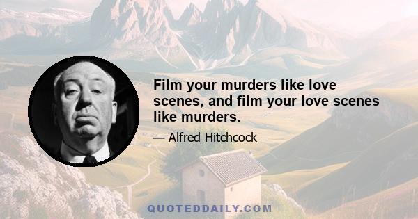 Film your murders like love scenes, and film your love scenes like murders.