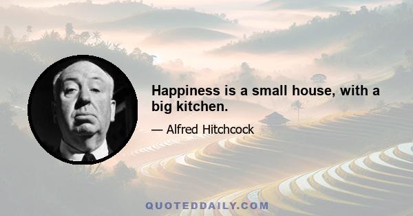 Happiness is a small house, with a big kitchen.