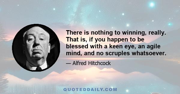 There is nothing to winning, really. That is, if you happen to be blessed with a keen eye, an agile mind, and no scruples whatsoever.