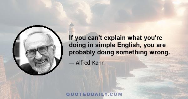 If you can't explain what you're doing in simple English, you are probably doing something wrong.