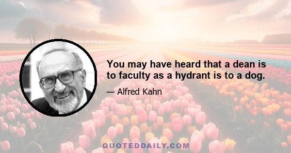 You may have heard that a dean is to faculty as a hydrant is to a dog.