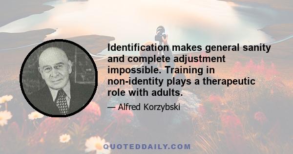 Identification makes general sanity and complete adjustment impossible. Training in non-identity plays a therapeutic role with adults.