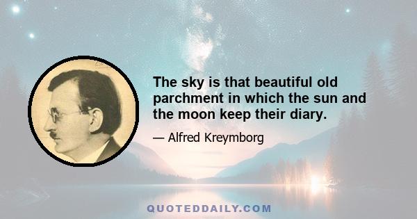 The sky is that beautiful old parchment in which the sun and the moon keep their diary.