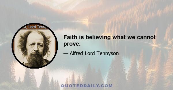 Faith is believing what we cannot prove.