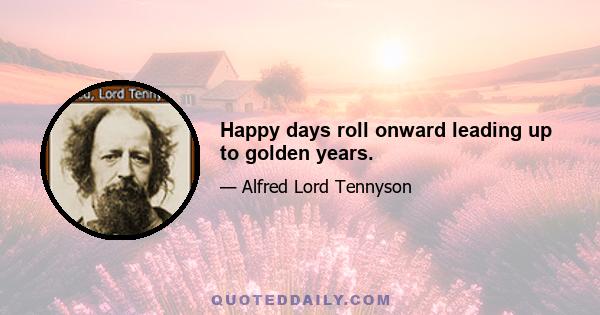 Happy days roll onward leading up to golden years.