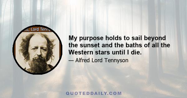 My purpose holds to sail beyond the sunset and the baths of all the Western stars until I die.