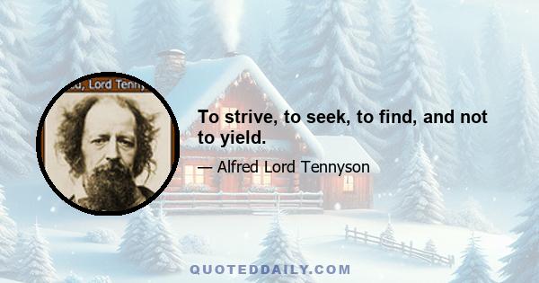 To strive, to seek, to find, and not to yield.