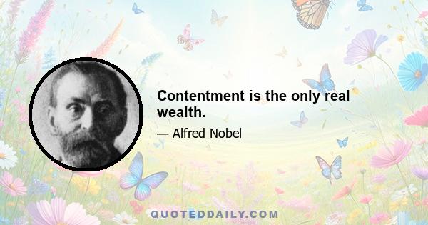 Contentment is the only real wealth.