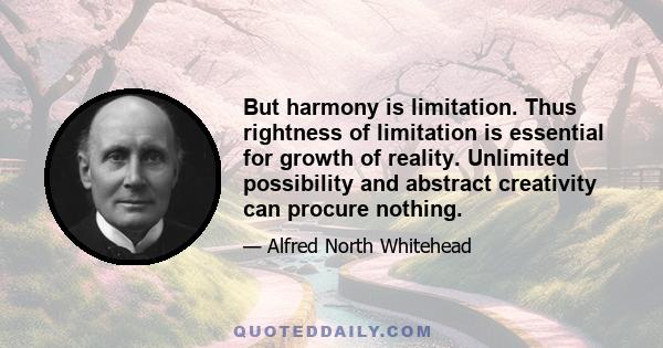 But harmony is limitation. Thus rightness of limitation is essential for growth of reality. Unlimited possibility and abstract creativity can procure nothing.