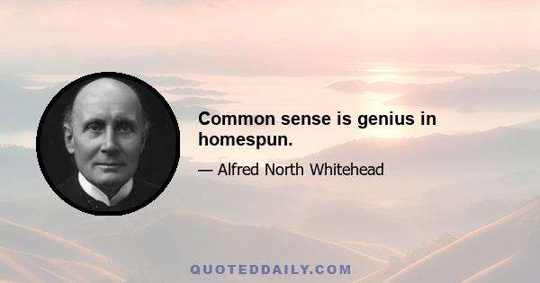 Common sense is genius in homespun.