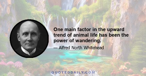 One main factor in the upward trend of animal life has been the power of wandering.