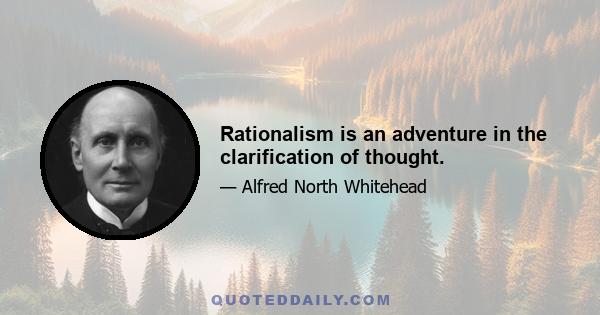 Rationalism is an adventure in the clarification of thought.