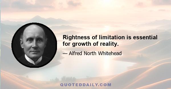 Rightness of limitation is essential for growth of reality.