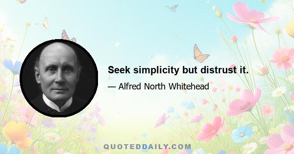 Seek simplicity but distrust it.