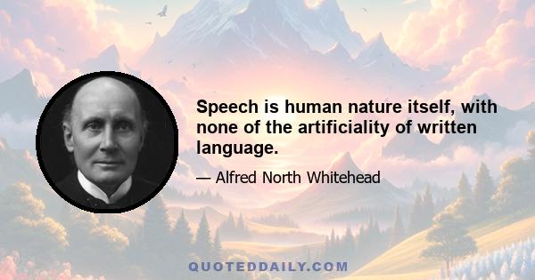 Speech is human nature itself, with none of the artificiality of written language.