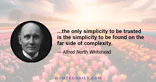 ...the only simplicity to be trusted is the simplicity to be found on the far side of complexity.