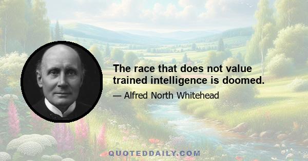 The race that does not value trained intelligence is doomed.