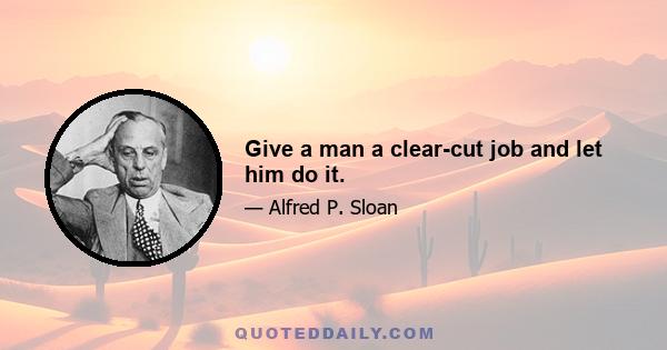 Give a man a clear-cut job and let him do it.