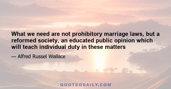 What we need are not prohibitory marriage laws, but a reformed society, an educated public opinion which will teach individual duty in these matters