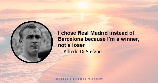 I chose Real Madrid instead of Barcelona because I'm a winner, not a loser