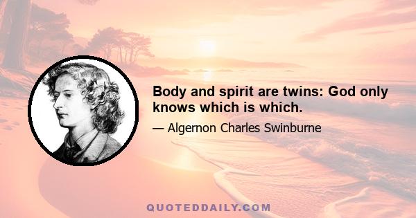 Body and spirit are twins: God only knows which is which.