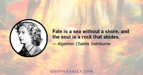 Fate is a sea without a shore, and the soul is a rock that abides.