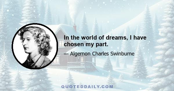 In the world of dreams, I have chosen my part.