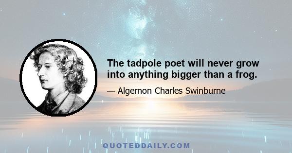 The tadpole poet will never grow into anything bigger than a frog.