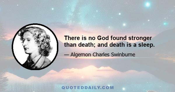 There is no God found stronger than death; and death is a sleep.