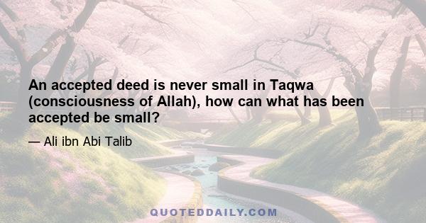 An accepted deed is never small in Taqwa (consciousness of Allah), how can what has been accepted be small?