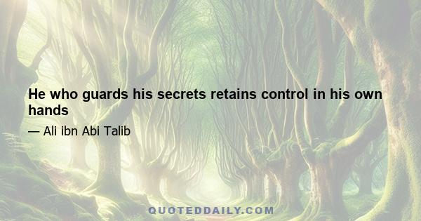 He who guards his secrets retains control in his own hands