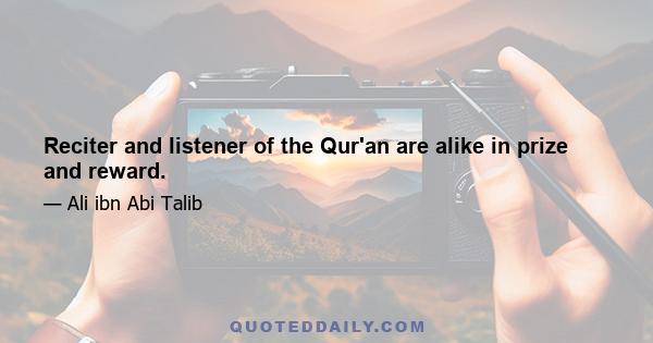 Reciter and listener of the Qur'an are alike in prize and reward.