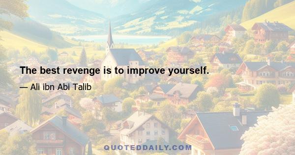 The best revenge is to improve yourself.