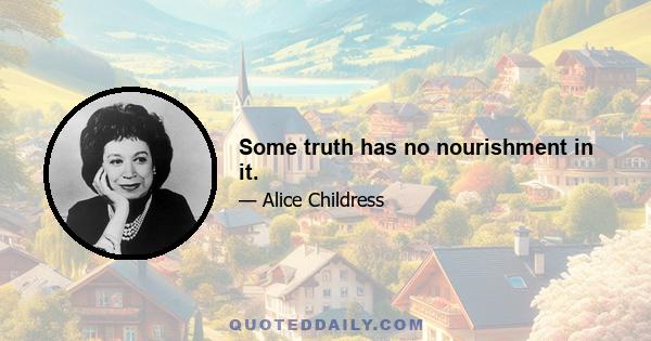 Some truth has no nourishment in it.