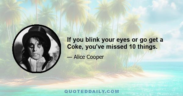 If you blink your eyes or go get a Coke, you've missed 10 things.