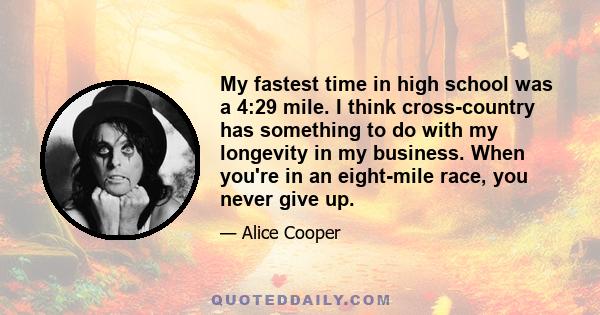 My fastest time in high school was a 4:29 mile. I think cross-country has something to do with my longevity in my business. When you're in an eight-mile race, you never give up.