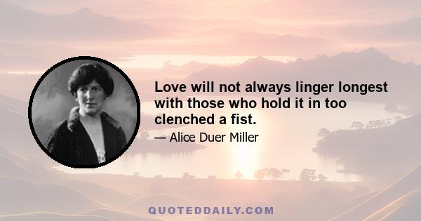 Love will not always linger longest with those who hold it in too clenched a fist.