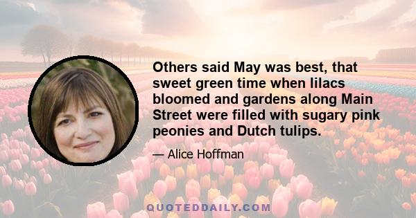 Others said May was best, that sweet green time when lilacs bloomed and gardens along Main Street were filled with sugary pink peonies and Dutch tulips.