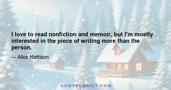 I love to read nonfiction and memoir, but I'm mostly interested in the piece of writing more than the person.
