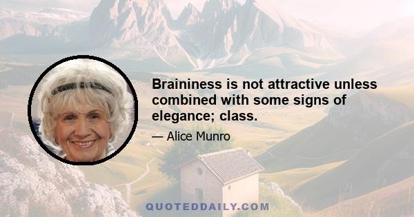 Braininess is not attractive unless combined with some signs of elegance; class.