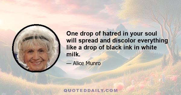 One drop of hatred in your soul will spread and discolor everything like a drop of black ink in white milk.