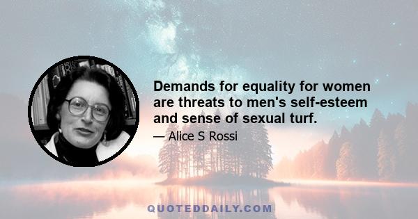 Demands for equality for women are threats to men's self-esteem and sense of sexual turf.