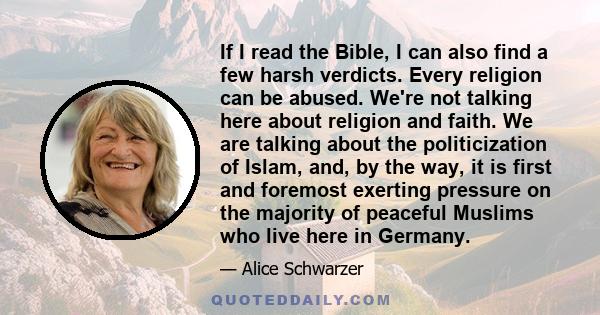 If I read the Bible, I can also find a few harsh verdicts. Every religion can be abused. We're not talking here about religion and faith. We are talking about the politicization of Islam, and, by the way, it is first