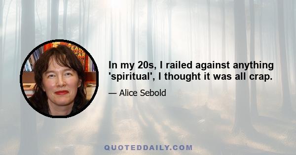 In my 20s, I railed against anything 'spiritual', I thought it was all crap.