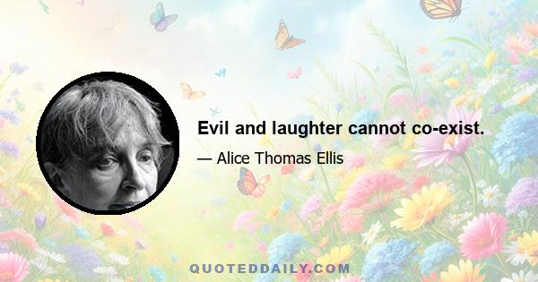 Evil and laughter cannot co-exist.