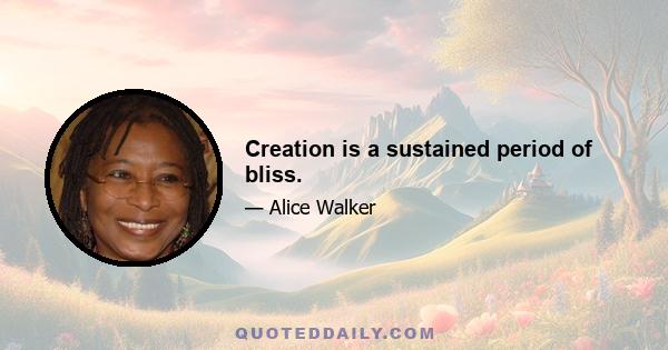 Creation is a sustained period of bliss.