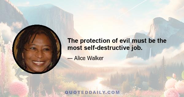 The protection of evil must be the most self-destructive job.