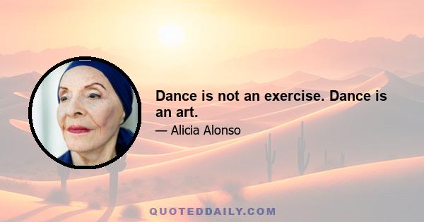 Dance is not an exercise. Dance is an art.