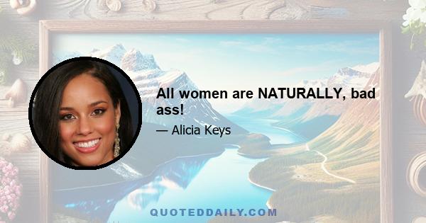 All women are NATURALLY, bad ass!